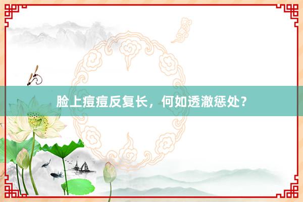 脸上痘痘反复长，何如透澈惩处？