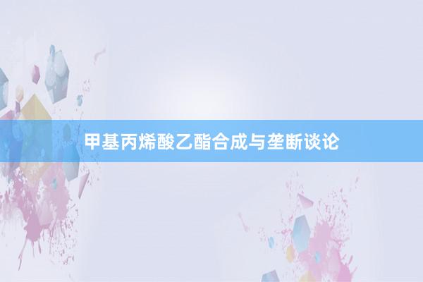 甲基丙烯酸乙酯合成与垄断谈论