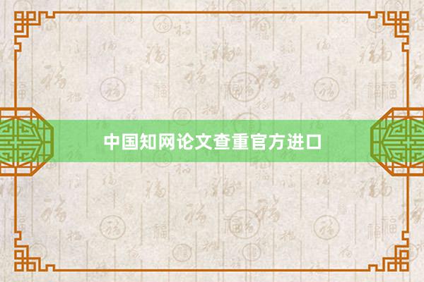 中国知网论文查重官方进口