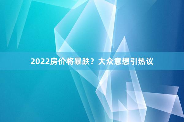 2022房价将暴跌？大众意想引热议